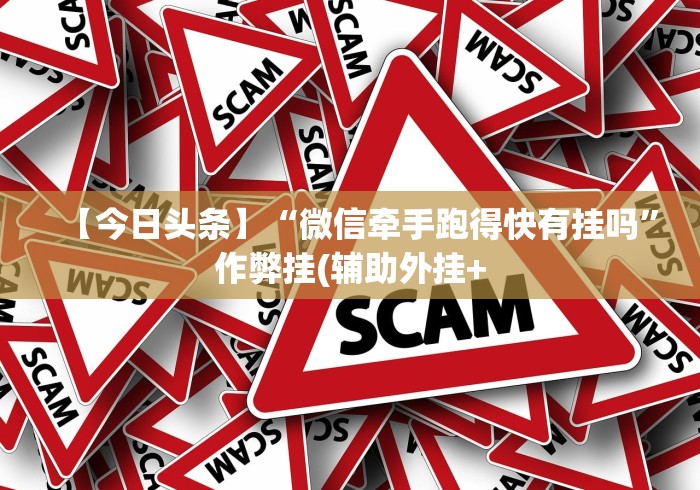 【今日头条】“微信牵手跑得快有挂吗”作弊挂(辅助外挂+