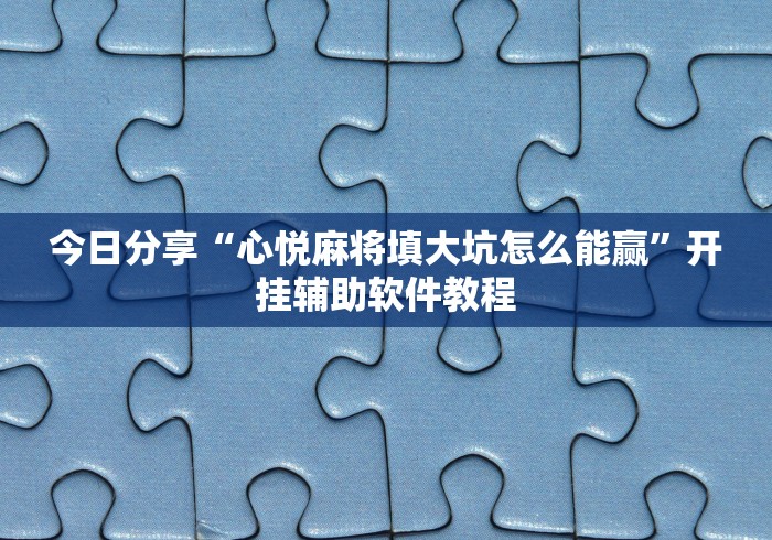 今日分享“心悦麻将填大坑怎么能赢”开挂辅助软件教程