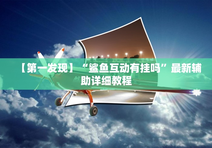 【第一发现】“鲨鱼互动有挂吗”最新辅助详细教程