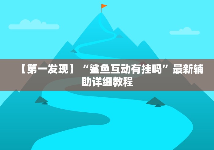 【第一发现】“鲨鱼互动有挂吗”最新辅助详细教程