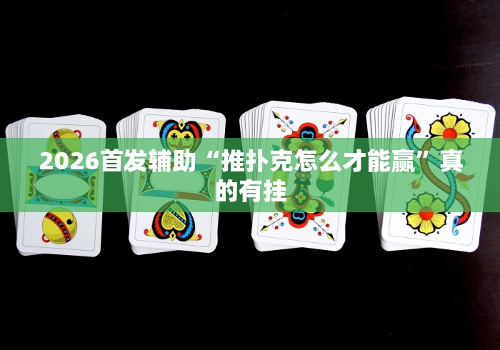 2026首发辅助“推扑克怎么才能赢”真的有挂