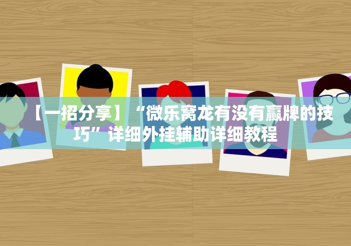 【一招分享】“微乐窝龙有没有赢牌的技巧”详细外挂辅助详细教程