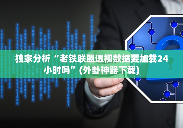 独家分析“老铁联盟透视数据要加载24小时吗”(外卦神器下载)