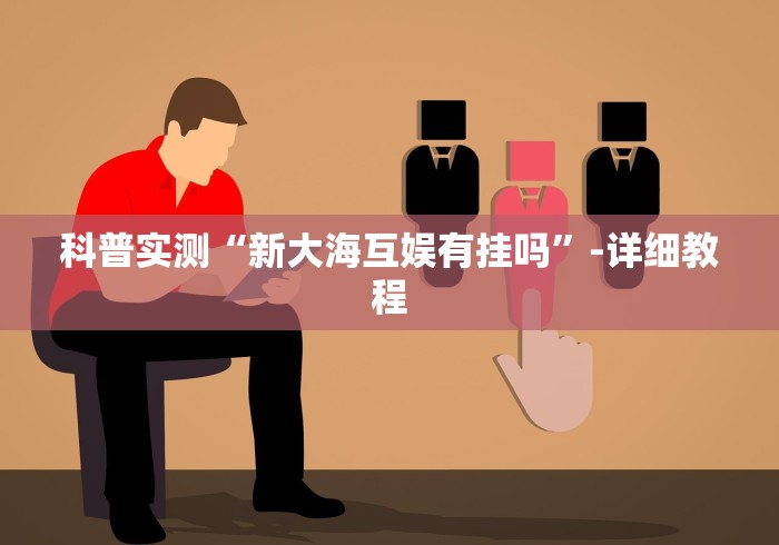 科普实测“新大海互娱有挂吗”-详细教程