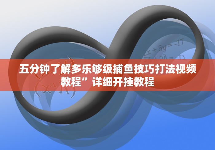 五分钟了解多乐够级捕鱼技巧打法视频教程	”详细开挂教程