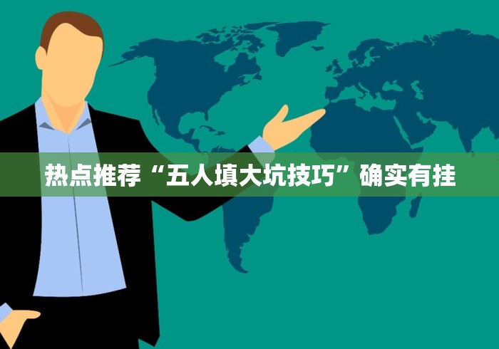 热点推荐“五人填大坑技巧”确实有挂