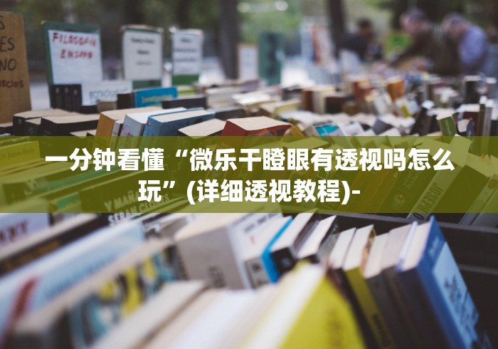 一分钟看懂“微乐干瞪眼有透视吗怎么玩”(详细透视教程)-
