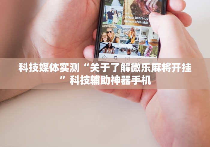 科技媒体实测“关于了解微乐麻将开挂	”科技辅助神器手机