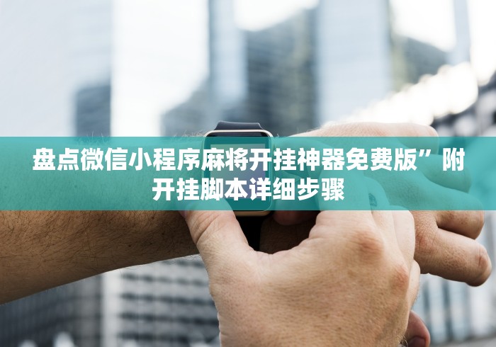盘点微信小程序麻将开挂神器免费版	”附开挂脚本详细步骤