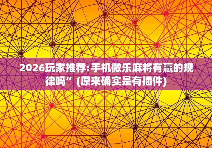 2026玩家推荐:手机微乐麻将有赢的规律吗”(原来确实是有插件)