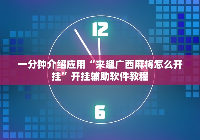 一分钟介绍应用“来趣广西麻将怎么开挂	”开挂辅助软件教程