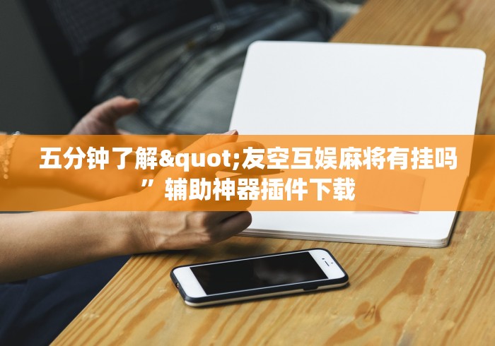 五分钟了解"友空互娱麻将有挂吗”辅助神器插件下载