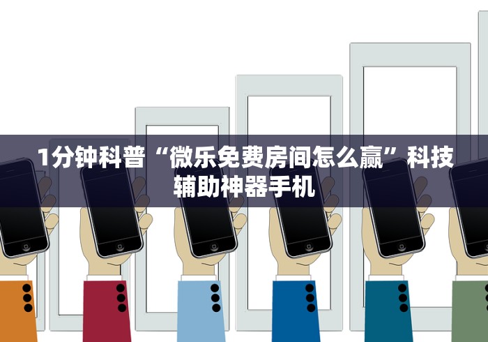 1分钟科普“微乐免费房间怎么赢”科技辅助神器手机