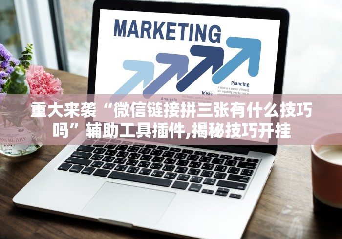 重大来袭“微信链接拼三张有什么技巧吗”辅助工具插件,揭秘技巧开挂