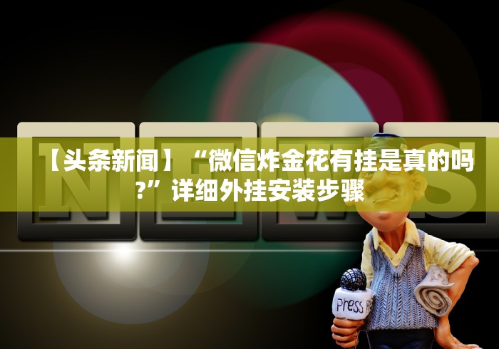 【头条新闻】“微信炸金花有挂是真的吗?”详细外挂安装步骤