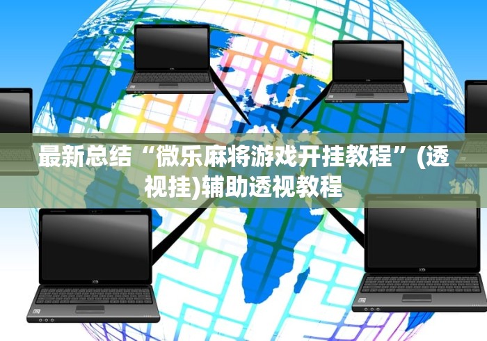 最新总结“微乐麻将游戏开挂教程”(透视挂)辅助透视教程