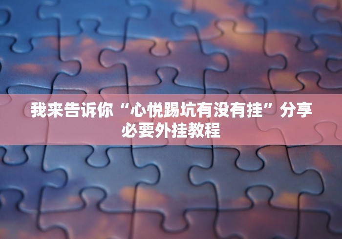 我来告诉你“心悦踢坑有没有挂”分享必要外挂教程