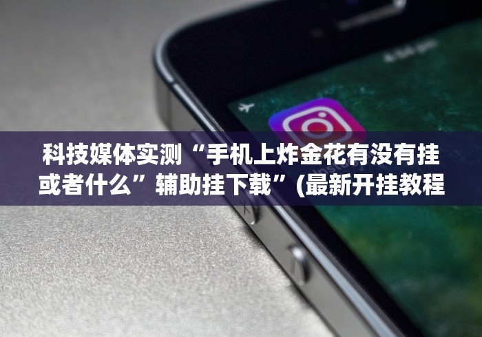 科技媒体实测“手机上炸金花有没有挂或者什么”辅助挂下载	”(最新开挂教程)