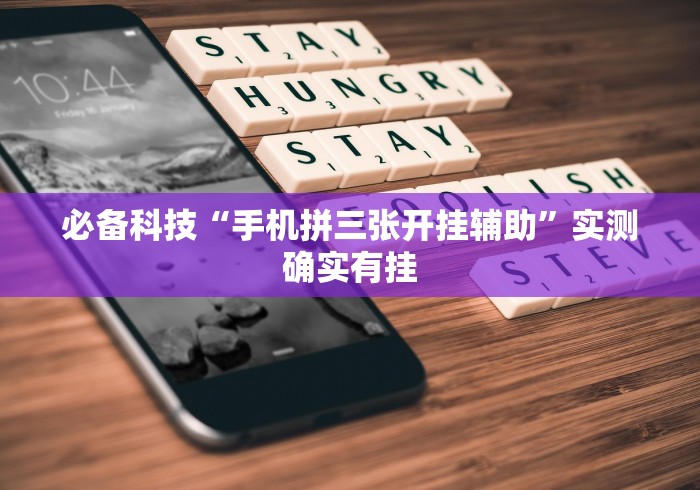 必备科技“手机拼三张开挂辅助	”实测确实有挂