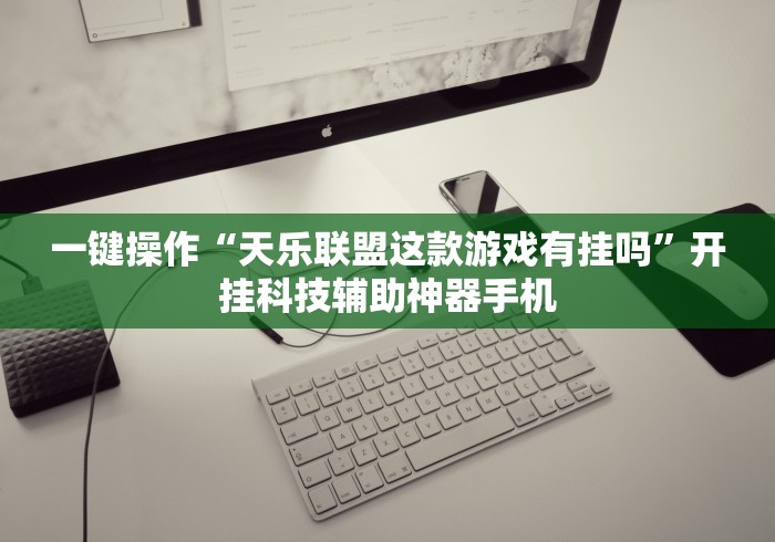 一键操作“天乐联盟这款游戏有挂吗”开挂科技辅助神器手机