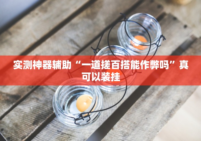 实测神器辅助“一道搓百搭能作弊吗”真可以装挂