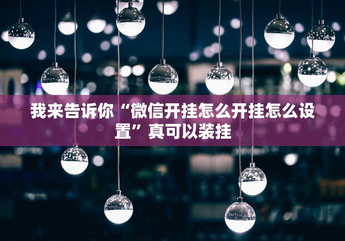 我来告诉你“微信开挂怎么开挂怎么设置”真可以装挂