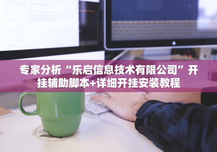 专家分析“乐启信息技术有限公司”开挂辅助脚本+详细开挂安装教程
