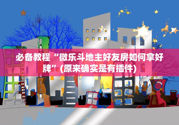 必备教程“微乐斗地主好友房如何拿好牌”(原来确实是有插件)