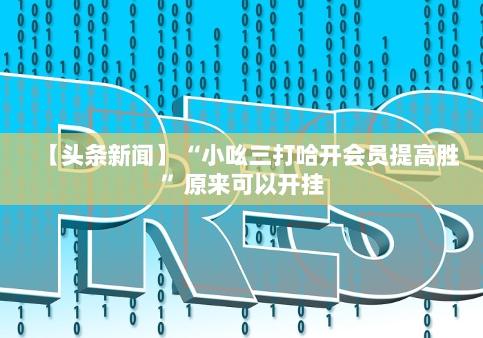 【头条新闻】“小吆三打哈开会员提高胜”原来可以开挂