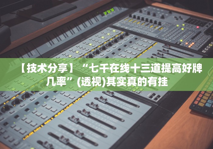 【技术分享】“七千在线十三道提高好牌几率”(透视)其实真的有挂
