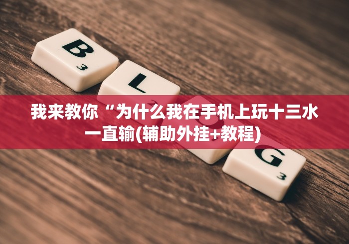 我来教你“为什么我在手机上玩十三水一直输(辅助外挂+教程) 