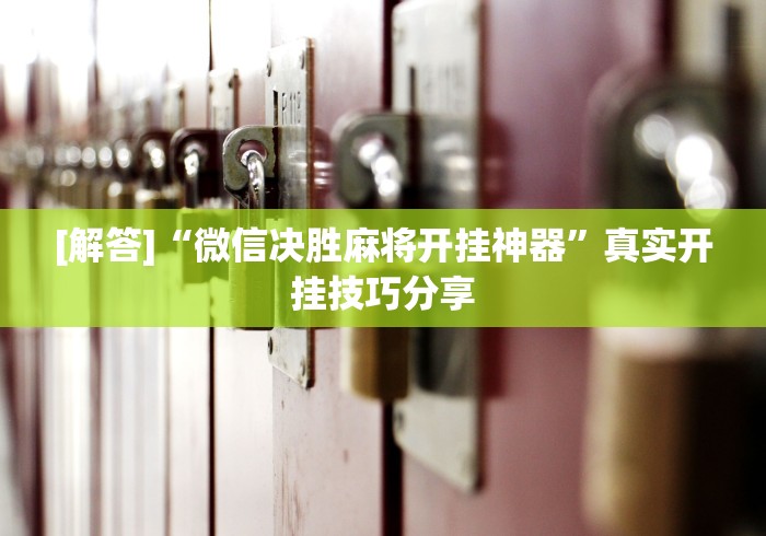 [解答]“微信决胜麻将开挂神器	”真实开挂技巧分享