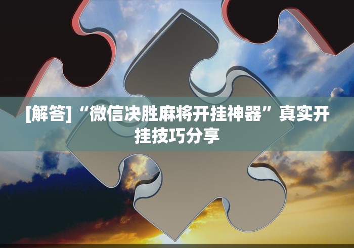 [解答]“微信决胜麻将开挂神器”真实开挂技巧分享
