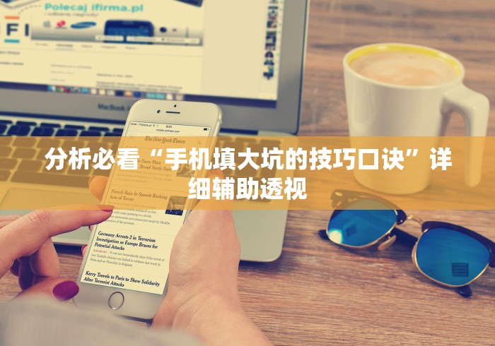 分析必看“手机填大坑的技巧口诀	”详细辅助透视