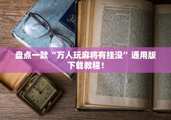 盘点一款“万人玩麻将有挂没”通用版下载教程！