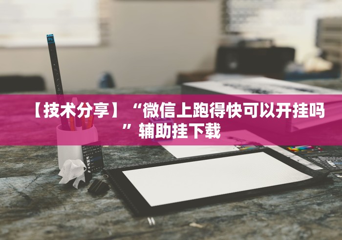 【技术分享】“微信上跑得快可以开挂吗”辅助挂下载