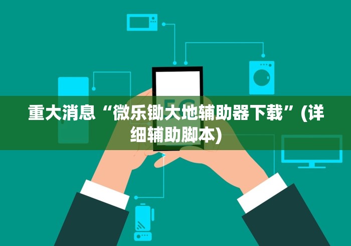重大消息“微乐锄大地辅助器下载”(详细辅助脚本)