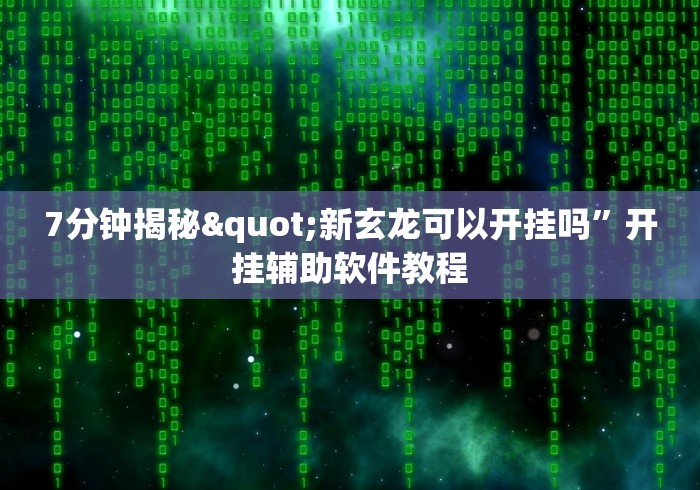 7分钟揭秘"新玄龙可以开挂吗	”开挂辅助软件教程