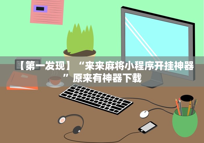 【第一发现】“来来麻将小程序开挂神器”原来有神器下载