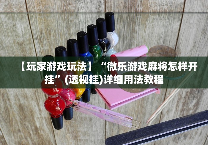 【玩家游戏玩法】“微乐游戏麻将怎样开挂”(透视挂)详细用法教程