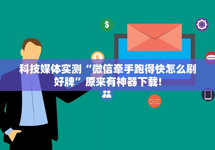 科技媒体实测“微信牵手跑得快怎么刷好牌”原来有神器下载!