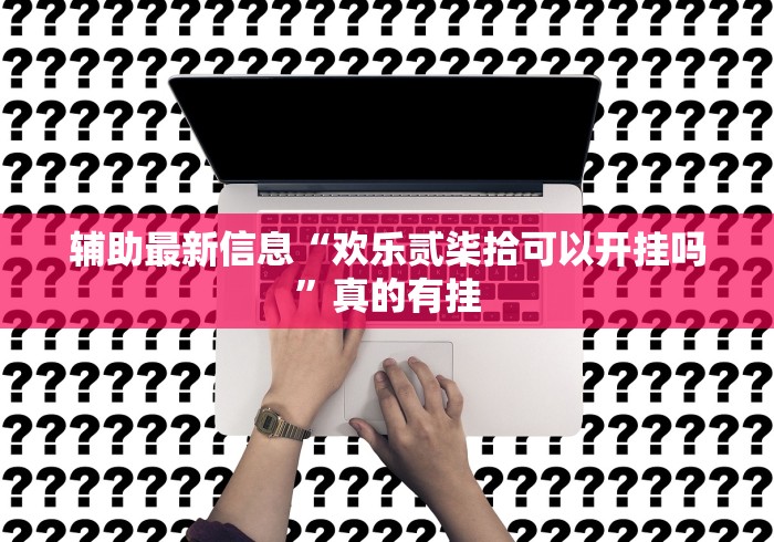 辅助最新信息“欢乐贰柒拾可以开挂吗”真的有挂