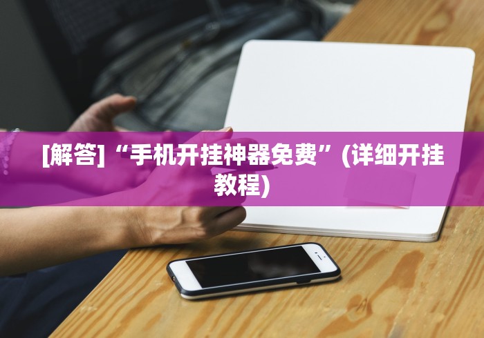 [解答]“手机开挂神器免费	”(详细开挂教程)