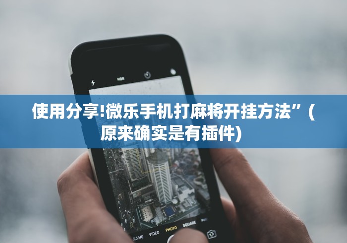 使用分享!微乐手机打麻将开挂方法”(原来确实是有插件) 