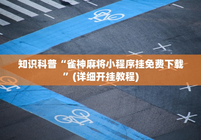 知识科普“雀神麻将小程序挂免费下载	”(详细开挂教程)