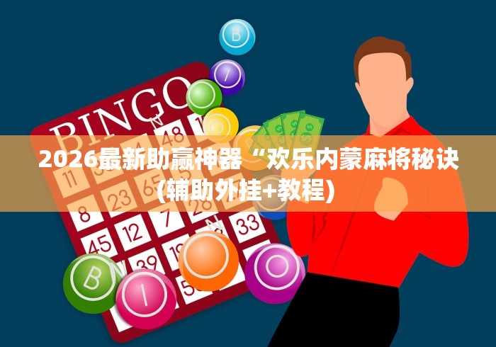 2026最新助赢神器“欢乐内蒙麻将秘诀(辅助外挂+教程) 2026最新助赢神器“欢乐内蒙麻将秘诀(辅助外挂+教程)