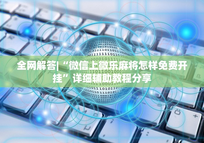 全网解答|“微信上微乐麻将怎样免费开挂”详细辅助教程分享