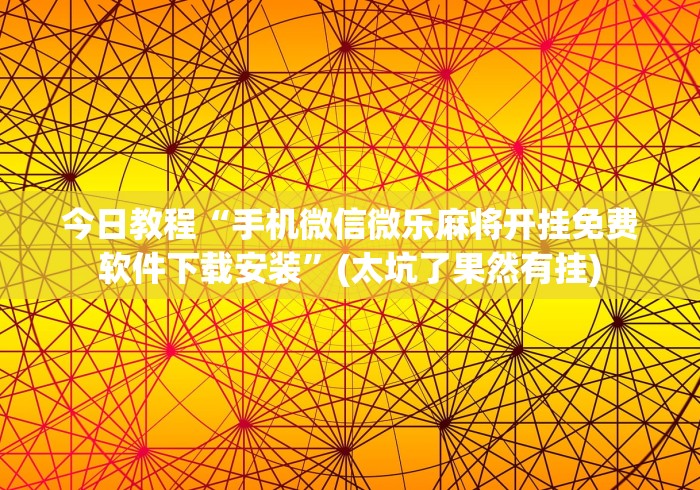 今日教程“手机微信微乐麻将开挂免费软件下载安装”(太坑了果然有挂)