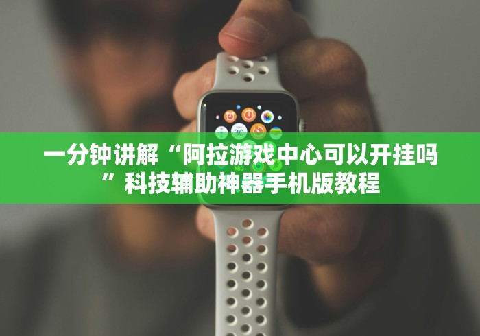 一分钟讲解“阿拉游戏中心可以开挂吗”科技辅助神器手机版教程