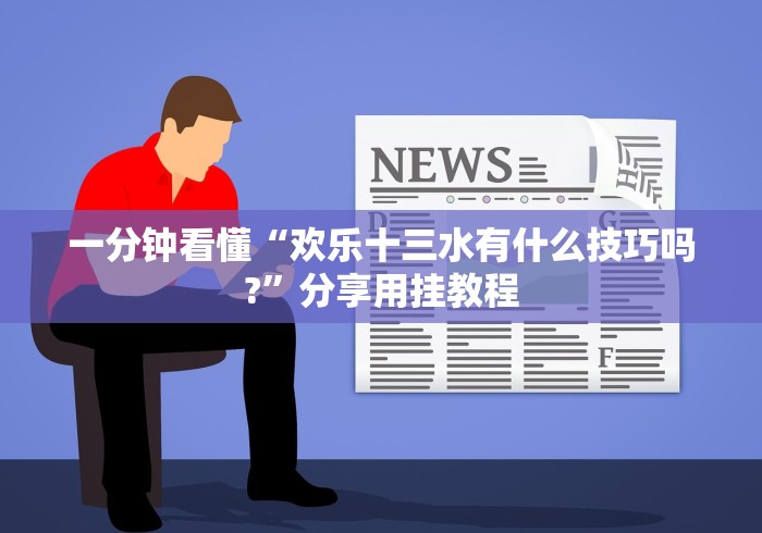 一分钟看懂“欢乐十三水有什么技巧吗?”分享用挂教程